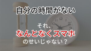 自分の時間がない？気づかず時間を無駄にしている“なんとなくスマホ”が超危険