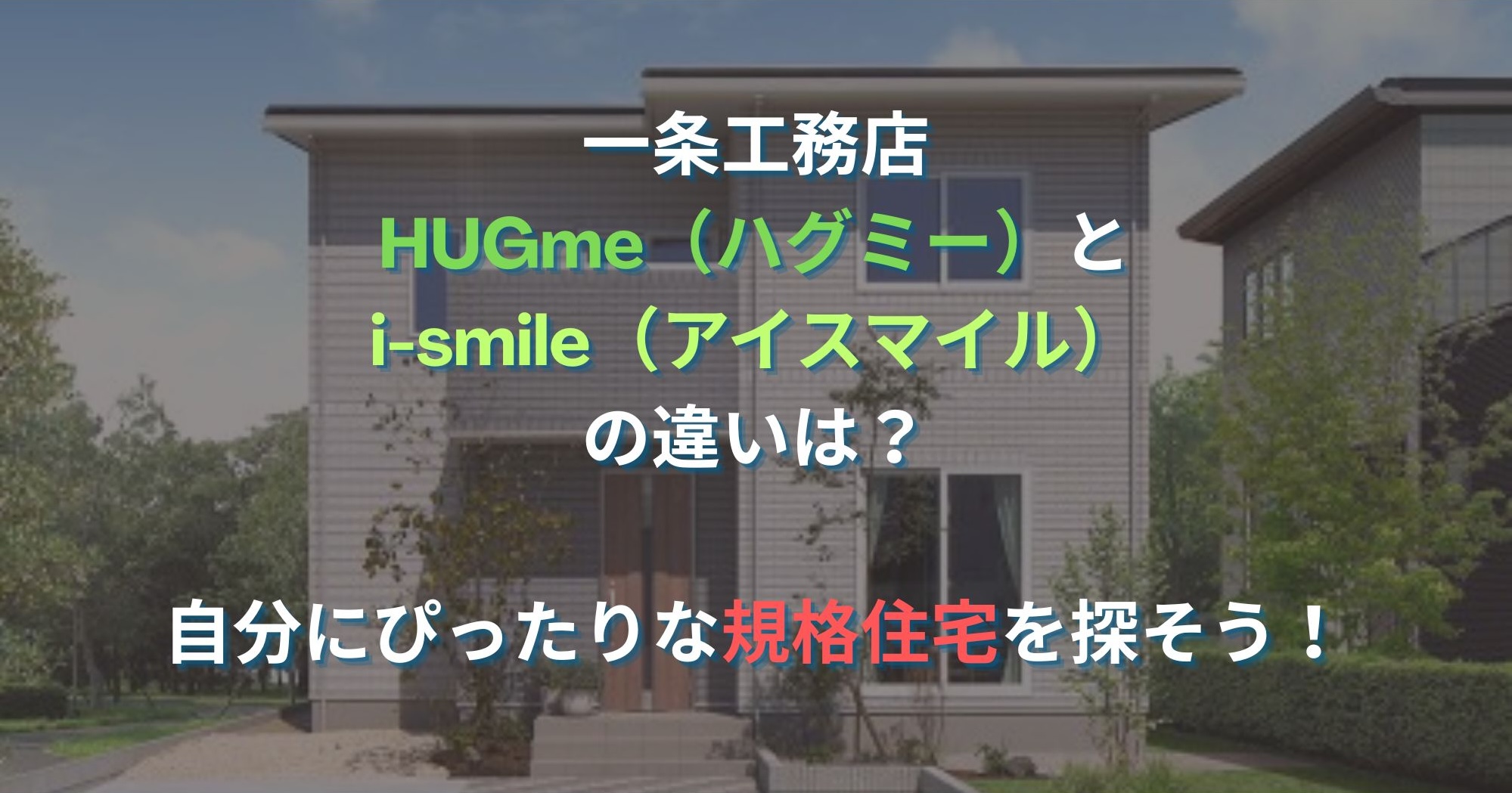 一条工務店 HUGme（ハグミー）とi-smile（アイスマイル）の違いを解説！｜あなたにベストな規格住宅は？