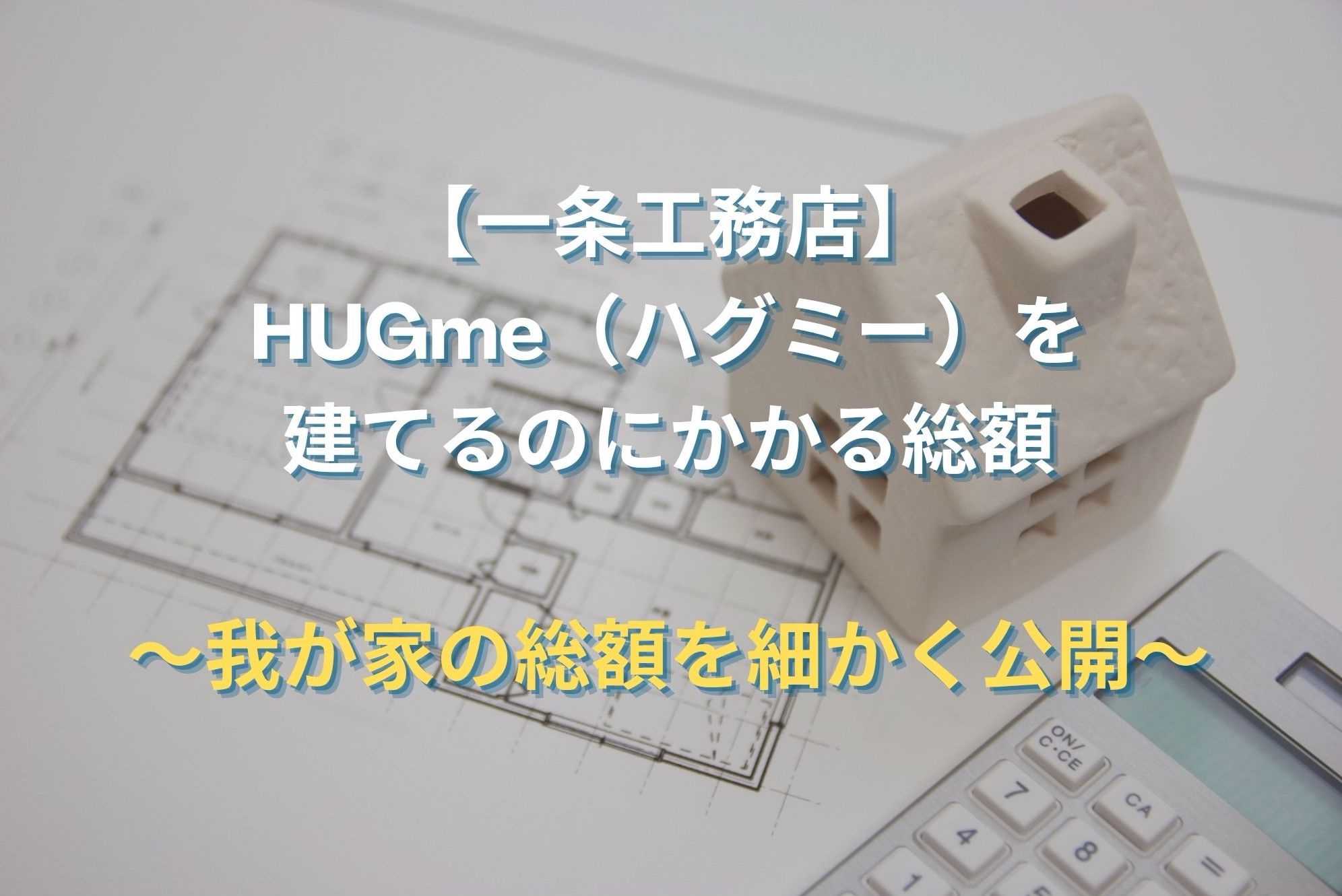 一条工務店 HUGme（ハグミー）にかかった総額は4,152万円！｜土地代・銀行関係の費用まで内訳を細かく公開